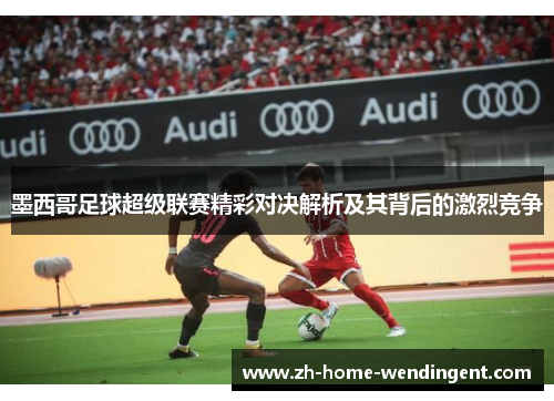 墨西哥足球超级联赛精彩对决解析及其背后的激烈竞争