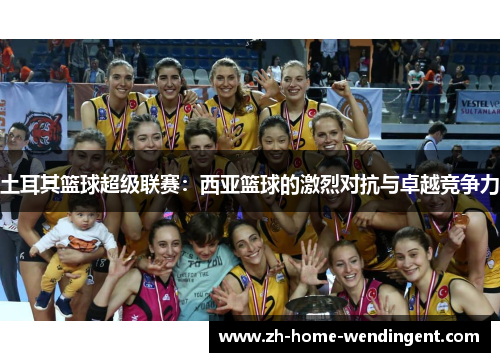土耳其篮球超级联赛：西亚篮球的激烈对抗与卓越竞争力