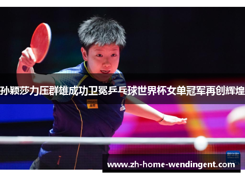 孙颖莎力压群雄成功卫冕乒乓球世界杯女单冠军再创辉煌