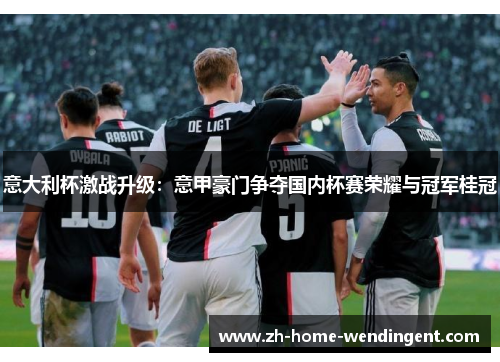 意大利杯激战升级：意甲豪门争夺国内杯赛荣耀与冠军桂冠