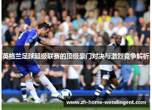 英格兰足球超级联赛的顶级豪门对决与激烈竞争解析