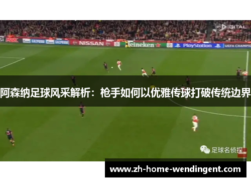 阿森纳足球风采解析：枪手如何以优雅传球打破传统边界