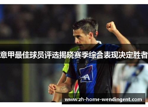 意甲最佳球员评选揭晓赛季综合表现决定胜者