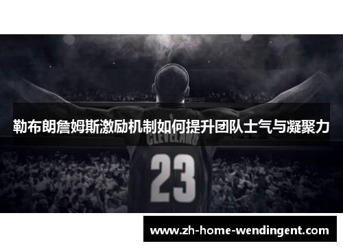 勒布朗詹姆斯激励机制如何提升团队士气与凝聚力