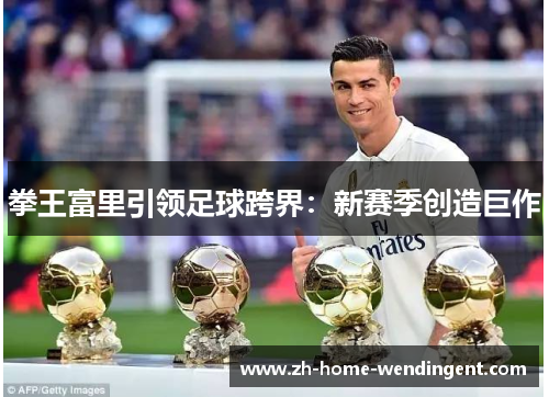 拳王富里引领足球跨界：新赛季创造巨作