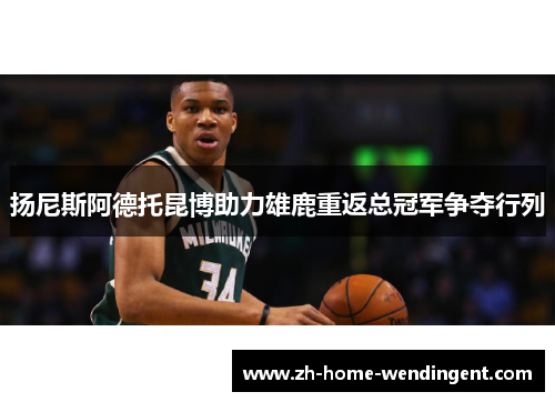 扬尼斯阿德托昆博助力雄鹿重返总冠军争夺行列