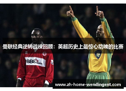 曼联经典逆转战役回顾：英超历史上最惊心动魄的比赛