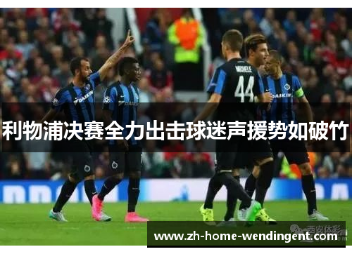 利物浦决赛全力出击球迷声援势如破竹