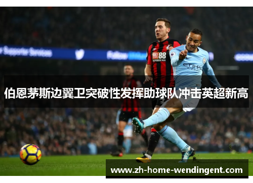 伯恩茅斯边翼卫突破性发挥助球队冲击英超新高