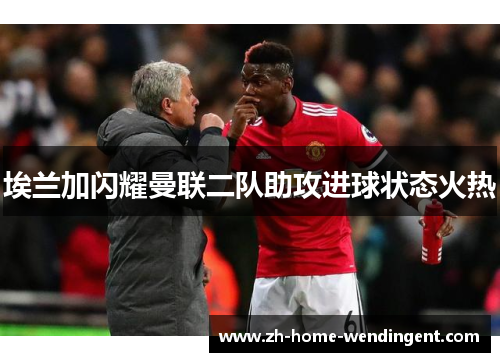 埃兰加闪耀曼联二队助攻进球状态火热