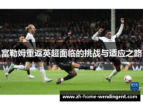 富勒姆重返英超面临的挑战与适应之路