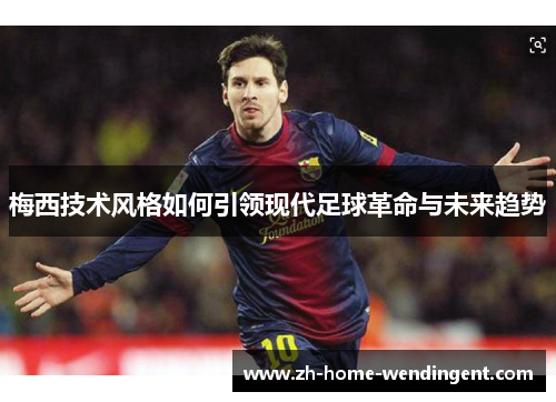 梅西技术风格如何引领现代足球革命与未来趋势
