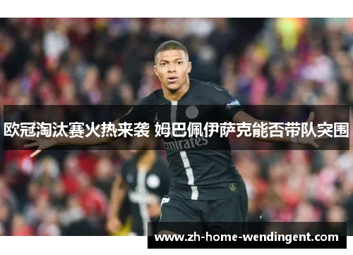 欧冠淘汰赛火热来袭 姆巴佩伊萨克能否带队突围